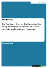 Die Vita Sancti Severini des Eugippius. Der Alltag am Ende der Römerzeit im Gebiet des späteren bayerischen Herzogtum