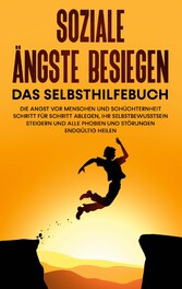 Soziale Ängste besiegen - Das Selbsthilfebuch: Die Angst vor Menschen und Schüchternheit Schritt für Schritt ablegen, Ihr Selbstbewusstsein steigern und alle Phobien und Störungen endgültig heilen