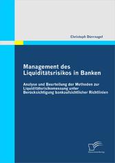 Management des Liquiditätsrisikos in Banken: Analyse und Beurteilung der Methoden zur Liquiditätsrisikomessung unter Berücksichtigung bankaufsichtlicher Richtlinien