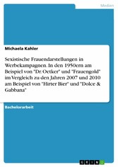 Sexistische Frauendarstellungen in Werbekampagnen. In den 1950ern am Beispiel von 'Dr. Oetker' und 'Frauengold' im Vergleich zu den Jahren 2007 und 2010 am Beispiel von 'Hirter Bier' und 'Dolce & Gabbana'