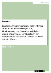 Produktion von Erklärvideos zur Förderung beruflicher Medienkompetenz, Verringerung von Lernschwierigkeiten durch Erklärvideos, Lerntagebuch zur Selbstevaluation eigenen Lernens. Portfolio mit vier Thesen