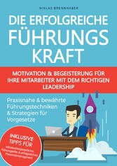 Die erfolgreiche Führungskraft - Motivation und Begeisterung für Ihre Mitarbeiter mit dem richtigen Leadership