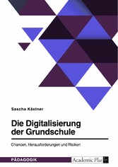 Die Digitalisierung der Grundschule. Chancen, Herausforderungen und Risiken