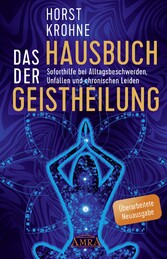 DAS HAUSBUCH DER GEISTHEILUNG: Soforthilfe bei Alltagsbeschwerden, Unfällen und chronischen Leiden (Überarbeitete Neuausgabe)