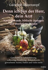 Denn ich bin der Herr, dein Arzt - Naturheilkunde, biblische Aussagen und überliefertes Wissen Ganzheitliche Lebensführung, vollwertige Ernährung , Kräuterkunde, gewachsene Arznei, Fasten und vieles mehr