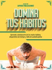 Domina Tus Habitos: Aprende A Deshacerte De Los Malos Hábitos, Desperdicio De Tiempo Y Falta De Autodisciplina