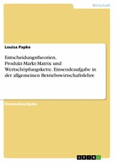 Entscheidungstheorien, Produkt-Markt-Matrix und Wertschöpfungskette. Einsendeaufgabe in der allgemeinen Betriebswirtschaftslehre