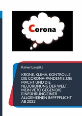 Krone, Klima, Kontrolle Die Corona-Pandemie, die Macht und die Neuordnung der Welt. Mein Veto gegen die Einführung einer Allgemeinen Impfpflicht ab 2022