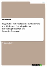 KI-gestützte Robotik-Systeme zur Sicherung von Werks-und Betriebsgeländen. Einsatzmöglichkeiten und Herausforderungen