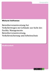 Betreiberverantwortung bei Verkehrswegen im Gebäude aus Sicht des Facility Managements. Betreiberverantwortung, Verkehrssicherung und Arbeitsschutz