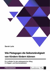 Wie Pädagogen die Selbstständigkeit von Kindern fördern können. Ein Leitfaden für den pädagogischen Alltag im Krippen- und Elementarbereich