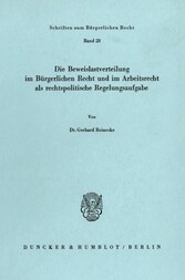 Die Beweislastverteilung im Bürgerlichen Recht und im Arbeitsrecht als rechtspolitische Regelungsaufgabe.