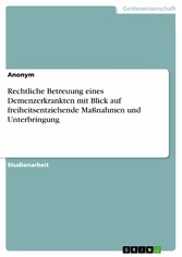 Rechtliche Betreuung eines Demenzerkrankten mit Blick auf freiheitsentziehende Maßnahmen und Unterbringung