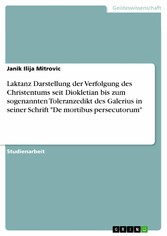 Laktanz Darstellung der Verfolgung des Christentums seit Diokletian bis zum sogenannten Toleranzedikt des Galerius in seiner Schrift 'De mortibus persecutorum'