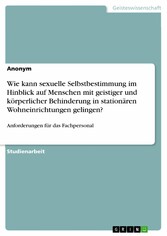 Wie kann sexuelle Selbstbestimmung im Hinblick auf Menschen mit geistiger und körperlicher Behinderung in stationären Wohneinrichtungen gelingen?