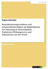 Restrukturierungsverfahren und Schutzschirmverfahren als Möglichkeiten der Sanierung im Krisenstadium. Funktionen, Wirkungsweise und Erkenntnisse aus der Praxis