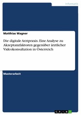 Die digitale Arztpraxis. Eine Analyse zu Akzeptanzfaktoren gegenüber ärztlicher Videokonsultation in Österreich