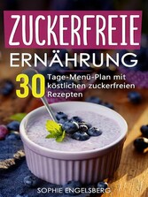 Zuckerfreie Ernährung - 30 Tage Menüplan mit köstlichen Rezepten