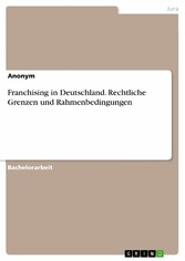 Franchising in Deutschland. Rechtliche Grenzen und Rahmenbedingungen