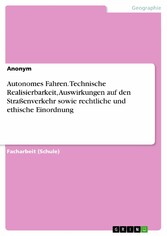 Autonomes Fahren. Technische Realisierbarkeit, Auswirkungen auf den Straßenverkehr sowie rechtliche und ethische Einordnung