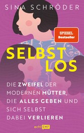 Selbstlos - Die Zweifel der modernen Mütter, die alles geben und sich selbst dabei verlieren