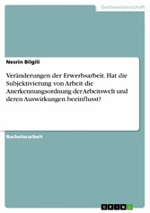 Veränderungen der Erwerbsarbeit. Hat die Subjektivierung von Arbeit die Anerkennungsordnung der Arbeitswelt und deren Auswirkungen beeinflusst?