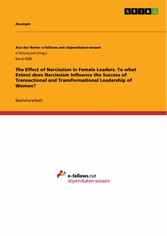 The Effect of Narcissism in Female Leaders. To what Extent does Narcissism Influence the Success of Transactional and Transformational Leadership of Women?