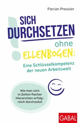 Sich durchsetzen ohne Ellenbogen: Eine Schlüsselkompetenz der neuen Arbeitswelt