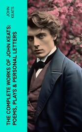 The Complete Works of John Keats: Poems, Plays & Personal Letters