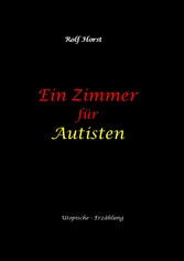 Ein Zimmer für Autisten - hochfunktionaler Autismus, Asperger-Syndrom, Missbrauch, Postwachstum, Permakultur, Sucht, Psychotherapie, Mobbing, Utopie, Krankenhaus, autistengerechtes Krankenzimmer