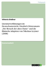 Literaturverfilmungen im Deutschunterricht. Friedrich Dürrenmatts 'Der Besuch der alten Dame' und die filmische Adaption von Nikolaus Leytner (2008)