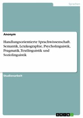 Handlungsorientierte Sprachwissenschaft. Semantik, Lexikographie, Psycholinguistik, Pragmatik, Textlinguistik und Soziolinguistik