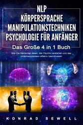 NLP FÜR ANFÄNGER | KÖRPERSPRACHE | MANIPULATIONSTECHNIKEN | PSYCHOLOGIE FÜR ANFÄNGER - Das 4 in 1 Buch: Wie Sie Menschen lesen, die Psyche verstehen und das Unterbewusstsein effektiv beeinflussen