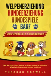 WELPENERZIEHUNG | HUNDEERZIEHUNG | HUNDESPIELE | BARF - Das Große 4 in 1 Hundebuch: Wie Sie Ihren Hund optimal erziehen, spielerisch fördern, effektiv trainieren und gesund ernähren