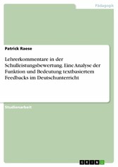 Lehrerkommentare in der Schulleistungsbewertung. Eine Analyse der Funktion und Bedeutung textbasiertem Feedbacks im Deutschunterricht