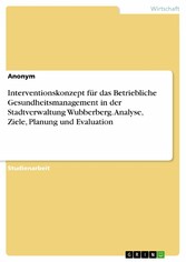 Interventionskonzept für das Betriebliche Gesundheitsmanagement in der Stadtverwaltung Wubberberg. Analyse, Ziele, Planung und Evaluation