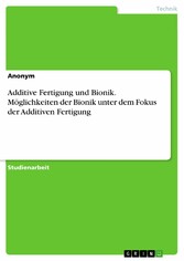 Additive Fertigung und Bionik. Möglichkeiten der Bionik unter dem Fokus der Additiven Fertigung