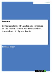 Representations of Gender and Swearing in the Sitcom 'How I Met Your Mother'. An Analysis of Lily and Robin