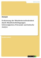 Evaluierung der Mitarbeiterzufriedenheit durch Mitarbeiterbefragungen. Schwierigkeiten, Potenziale und kritische Analyse