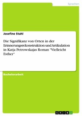 Die Signifikanz von Orten  in der Erinnerungsrekonstruktion und Artikulation in Katja Petrowskajas Roman  'Vielleicht Esther'