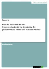 Welche Relevanz hat der lebensweltorientierte Ansatz für die professionelle Praxis der Sozialen Arbeit?