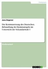 Die Kommasetzung des Deutschen. Behandlung der Kommaregeln im Unterricht der Sekundarstufe I