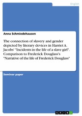 The connection of slavery and gender depicted by literary devices in Harriet A. Jacobs' 'Incidents in the life of a slave girl'. Comparison to Frederick Douglass's 'Narrative of the life of Frederick Douglass'