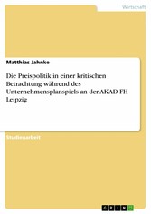 Die Preispolitik in einer kritischen Betrachtung während des Unternehmensplanspiels an der AKAD FH Leipzig