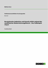 Revolutionäre Umbrüche und Gewalt erklärt anhand der modifizierten Modernisierungstheorie - Das Fallbeispiel Libyen