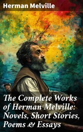 The Complete Works of Herman Melville: Novels, Short Stories, Poems & Essays