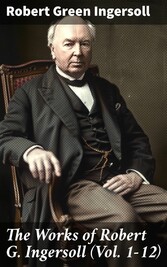 The Works of Robert G. Ingersoll (Vol. 1-12)