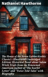 The House of the Seven Gables (Gothic Classic) - Illustrated Unabridged Edition: Historical Novel about Salem Witch Trials from the Renowned American Author of 'The Scarlet Letter' and 'Twice-Told Tales' with Biography