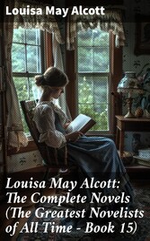 Louisa May Alcott: The Complete Novels (The Greatest Novelists of All Time - Book 15)