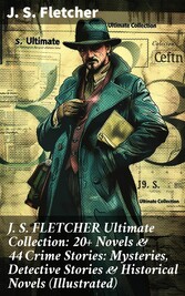 J. S. FLETCHER Ultimate Collection: 20+ Novels & 44 Crime Stories: Mysteries, Detective Stories & Historical Novels (Illustrated)